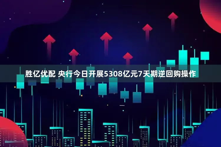 胜亿优配 央行今日开展5308亿元7天期逆回购操作