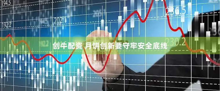 创牛配资 月饼创新要守牢安全底线