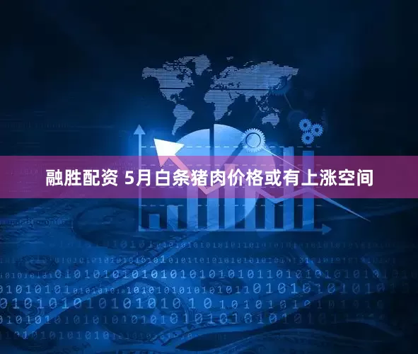 融胜配资 5月白条猪肉价格或有上涨空间