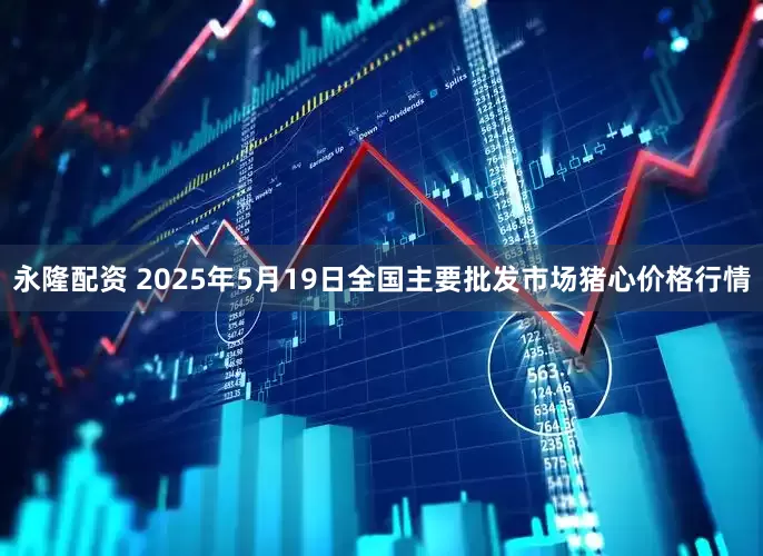 永隆配资 2025年5月19日全国主要批发市场猪心价格行情