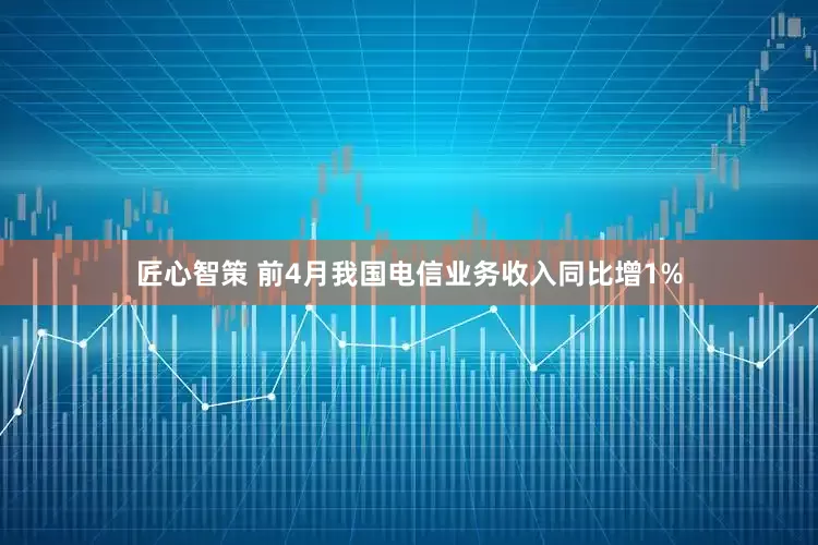 匠心智策 前4月我国电信业务收入同比增1%