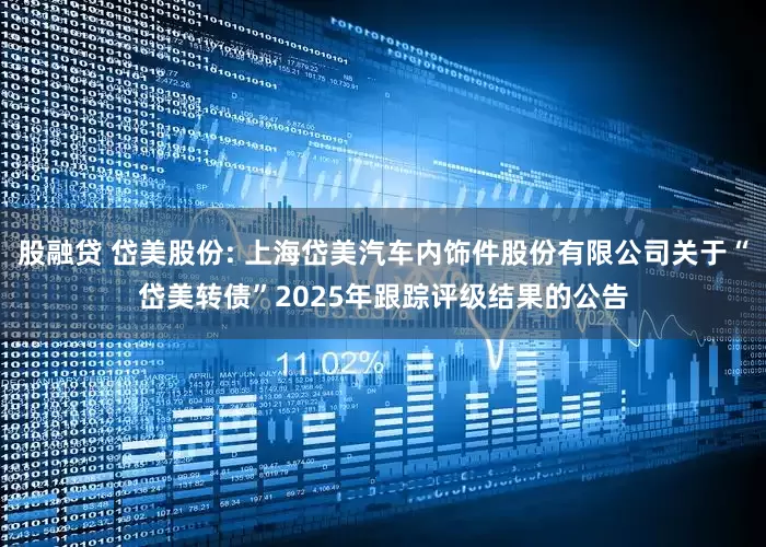 股融贷 岱美股份: 上海岱美汽车内饰件股份有限公司关于“岱美转债”2025年跟踪评级结果的公告