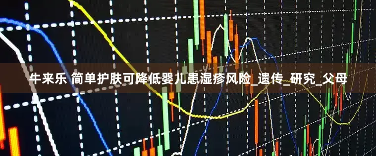 牛来乐 简单护肤可降低婴儿患湿疹风险_遗传_研究_父母