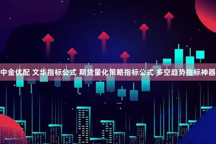 中金优配 文华指标公式 期货量化策略指标公式 多空趋势指标神器