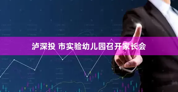 泸深投 市实验幼儿园召开家长会
