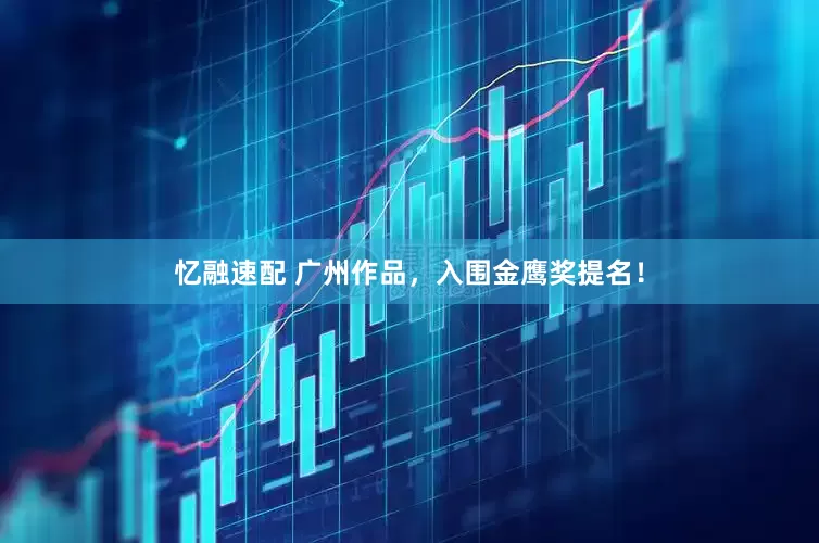 忆融速配 广州作品，入围金鹰奖提名！